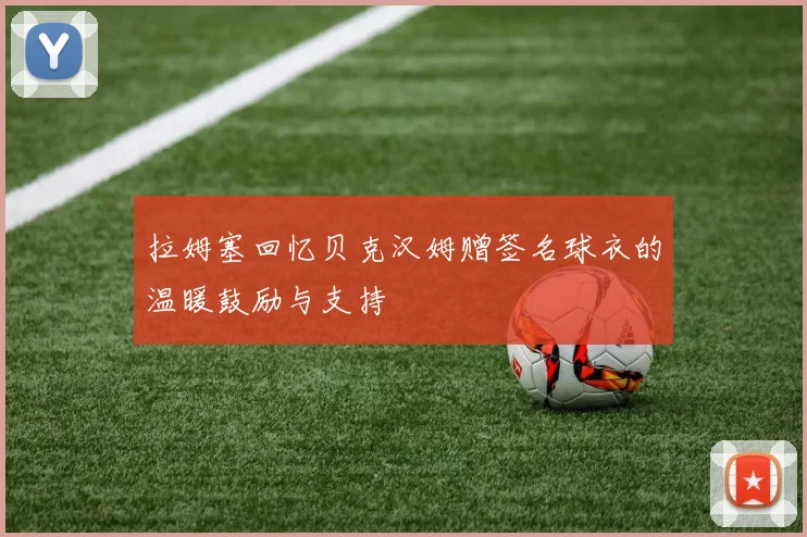 拉姆塞回忆贝克汉姆赠签名球衣的温暖鼓励与支持