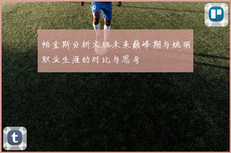 帕金斯分析文班未来巅峰期与姚明职业生涯的对比与思考