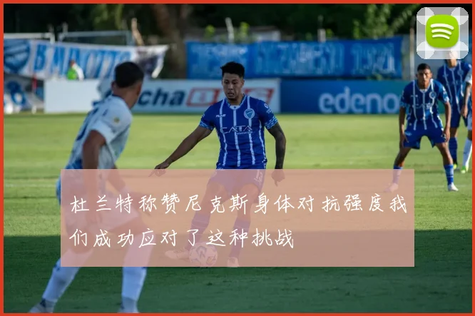 杜兰特称赞尼克斯身体对抗强度我们成功应对了这种挑战