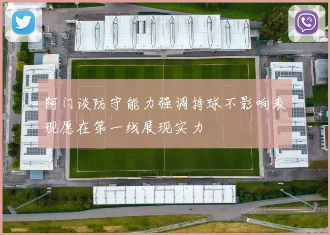 阿门谈防守能力强调持球不影响表现愿在第一线展现实力