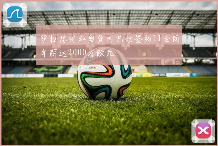 萨拉赫将加盟费内巴切签约11合同年薪达2000万欧元