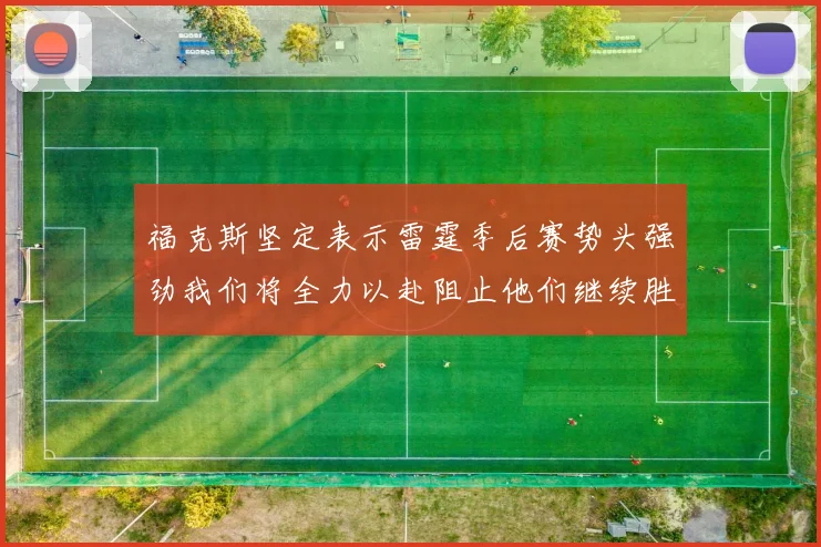 福克斯坚定表示雷霆季后赛势头强劲我们将全力以赴阻止他们继续胜利