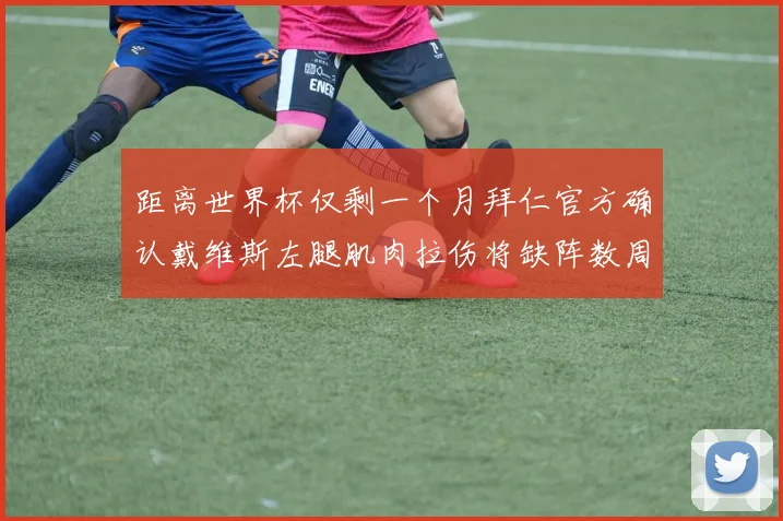 距离世界杯仅剩一个月拜仁官方确认戴维斯左腿肌肉拉伤将缺阵数周