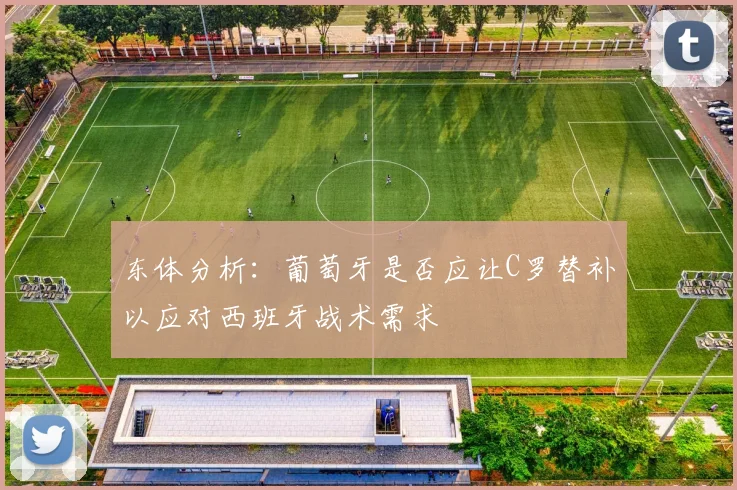 东体分析：葡萄牙是否应让C罗替补以应对西班牙战术需求