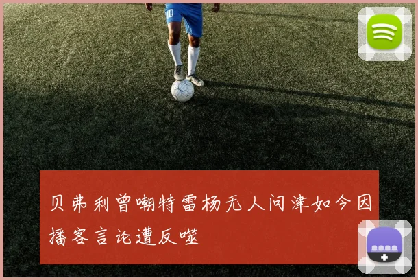 贝弗利曾嘲特雷杨无人问津如今因播客言论遭反噬