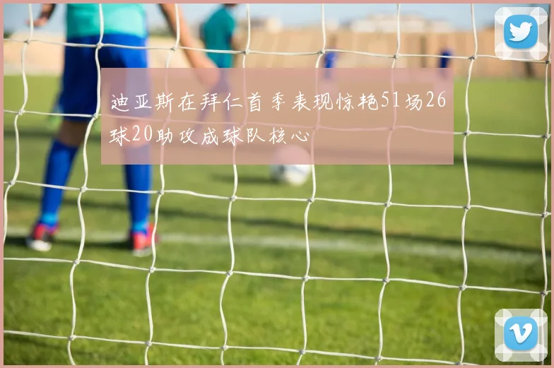 迪亚斯在拜仁首季表现惊艳51场26球20助攻成球队核心